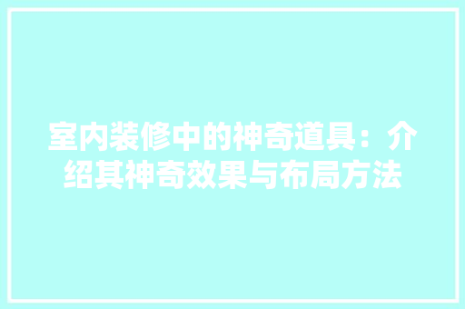 室内装修中的神奇道具：介绍其神奇效果与布局方法 现代风格装饰