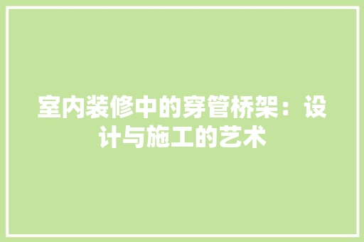 室内装修中的穿管桥架：设计与施工的艺术