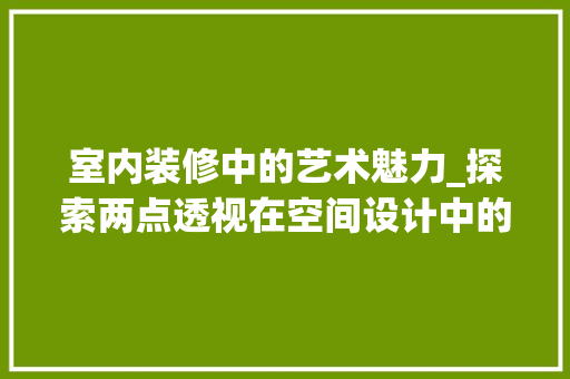 室内装修中的艺术魅力_探索两点透视在空间设计中的应用 现代风格装饰