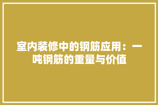 室内装修中的钢筋应用：一吨钢筋的重量与价值