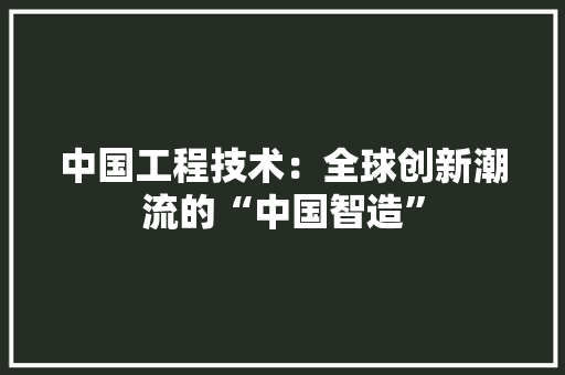 中国工程技术：全球创新潮流的“中国智造” 家居装修