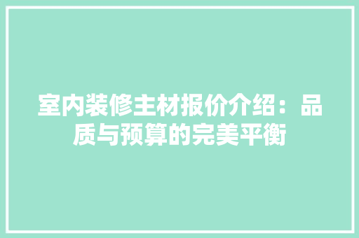 室内装修主材报价介绍：品质与预算的完美平衡