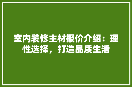 室内装修主材报价介绍：理性选择，打造品质生活