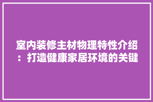 室内装修主材物理特性介绍：打造健康家居环境的关键 现代风格装饰
