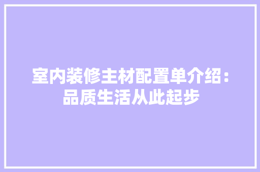 室内装修主材配置单介绍：品质生活从此起步 现代风格装饰