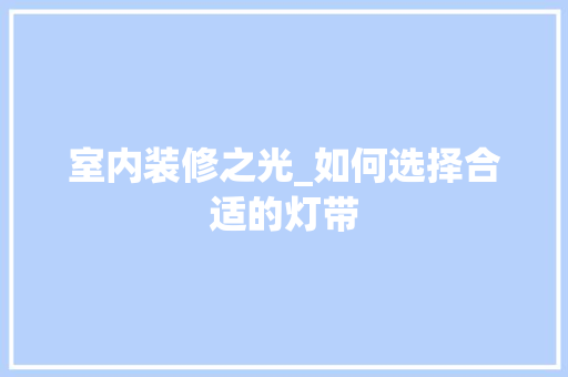 室内装修之光_如何选择合适的灯带