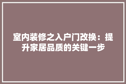 室内装修之入户门改换：提升家居品质的关键一步