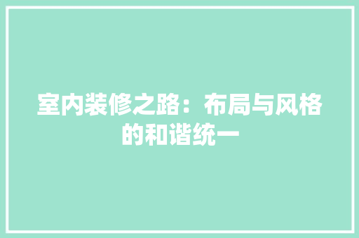 室内装修之路：布局与风格的和谐统一 现代风格装饰