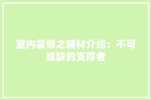 室内装修之辅材介绍：不可或缺的支撑者 现代风格装饰