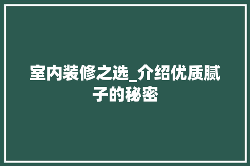 室内装修之选_介绍优质腻子的秘密 现代风格装饰