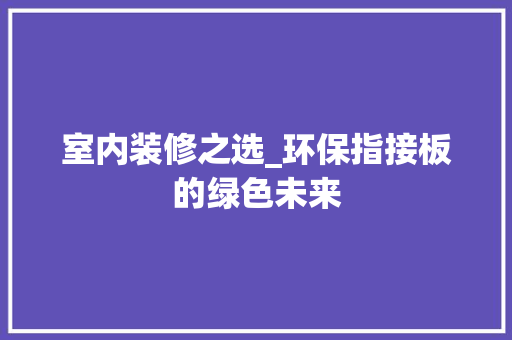 室内装修之选_环保指接板的绿色未来 现代风格装饰