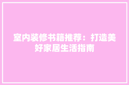 室内装修书籍推荐：打造美好家居生活指南