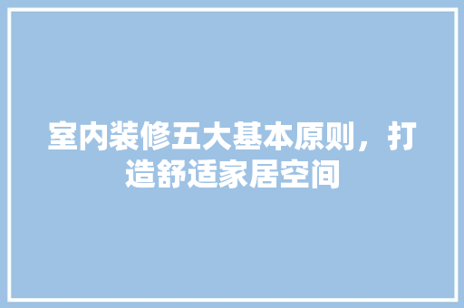 室内装修五大基本原则，打造舒适家居空间 现代风格装饰