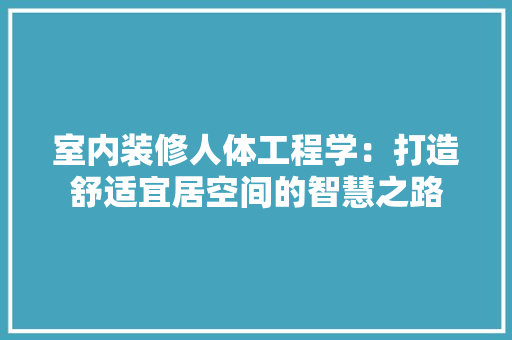 室内装修人体工程学：打造舒适宜居空间的智慧之路