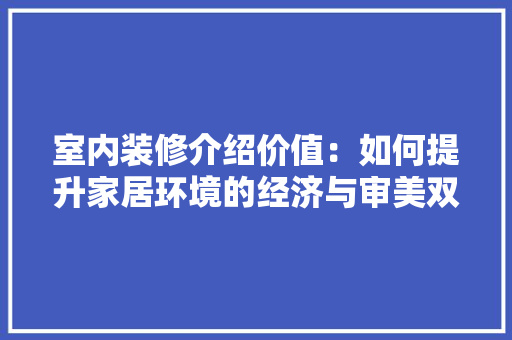 室内装修介绍价值：如何提升家居环境的经济与审美双重价值 现代风格装饰