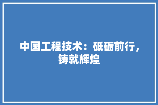 中国工程技术：砥砺前行，铸就辉煌 家居装修