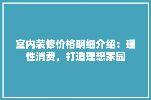 室内装修价格明细介绍：理性消费，打造理想家园 现代风格装饰