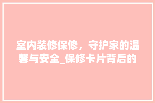 室内装修保修，守护家的温馨与安全_保修卡片背后的故事