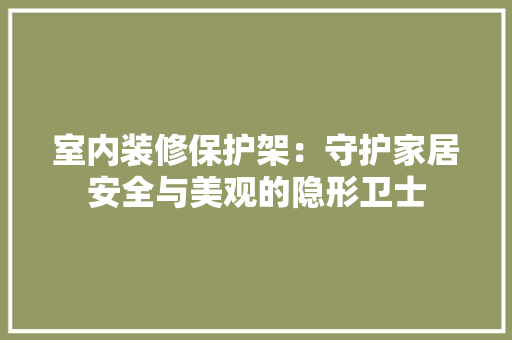 室内装修保护架：守护家居安全与美观的隐形卫士