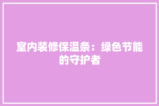 室内装修保温条：绿色节能的守护者 现代风格装饰