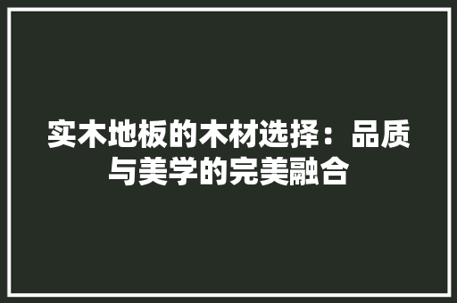实木地板的木材选择：品质与美学的完美融合 现代风格装饰