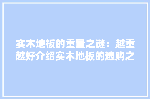 实木地板的重量之谜：越重越好介绍实木地板的选购之路 现代风格装饰