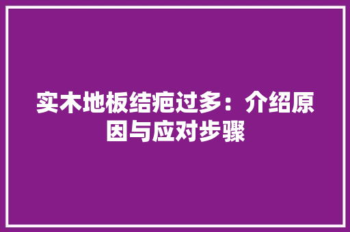 实木地板结疤过多：介绍原因与应对步骤