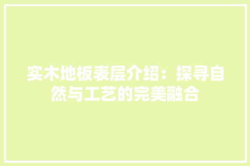 实木地板表层介绍：探寻自然与工艺的完美融合 现代风格装饰