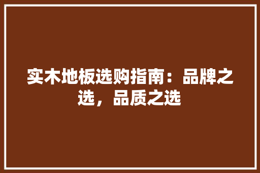 实木地板选购指南：品牌之选，品质之选 现代风格装饰