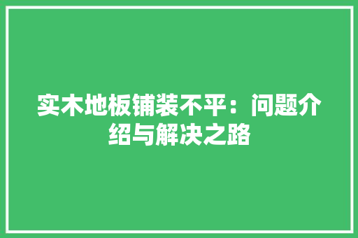 实木地板铺装不平：问题介绍与解决之路
