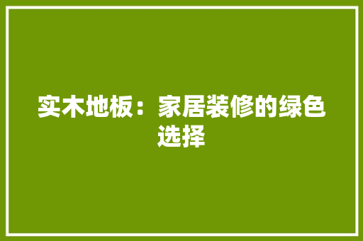 实木地板：家居装修的绿色选择 现代风格装饰