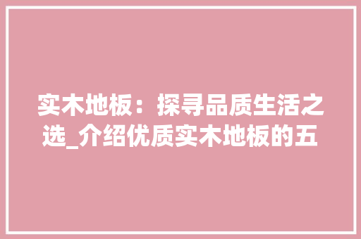 实木地板：探寻品质生活之选_介绍优质实木地板的五大标准 现代风格装饰