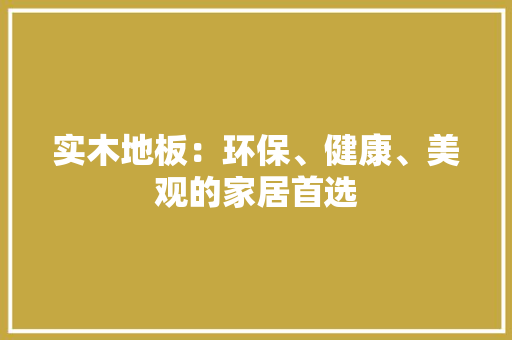 实木地板：环保、健康、美观的家居首选 现代风格装饰