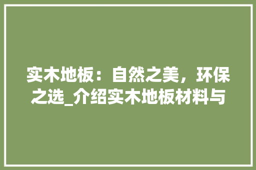 实木地板：自然之美，环保之选_介绍实木地板材料与优势 现代风格装饰