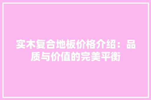 实木复合地板价格介绍：品质与价值的完美平衡 现代风格装饰