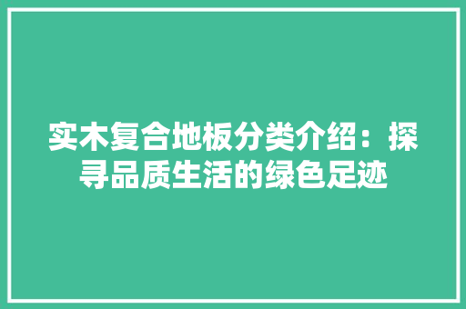 实木复合地板分类介绍：探寻品质生活的绿色足迹 现代风格装饰