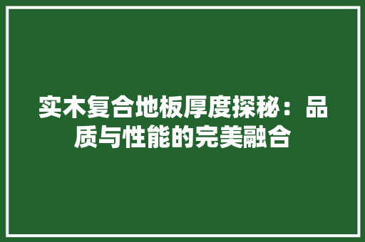 实木复合地板厚度探秘：品质与性能的完美融合 现代风格装饰