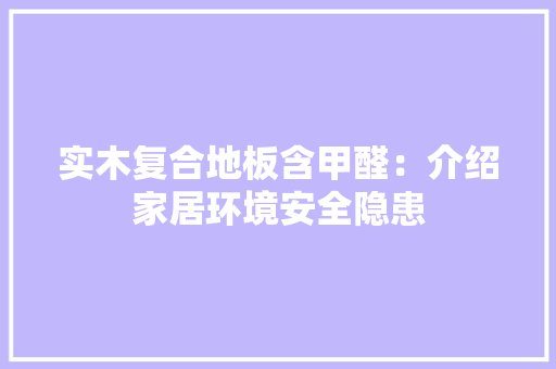 实木复合地板含甲醛：介绍家居环境安全隐患 现代风格装饰