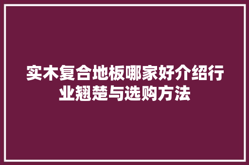 实木复合地板哪家好介绍行业翘楚与选购方法 现代风格装饰