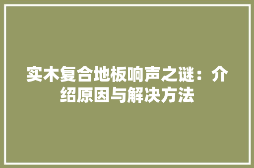 实木复合地板响声之谜：介绍原因与解决方法 现代风格装饰