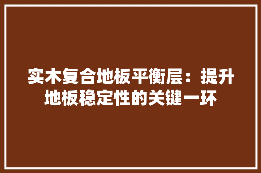 实木复合地板平衡层：提升地板稳定性的关键一环 现代风格装饰