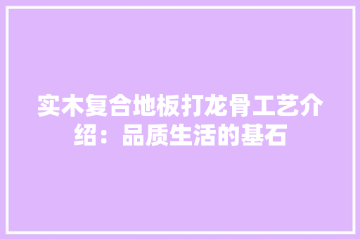 实木复合地板打龙骨工艺介绍：品质生活的基石 现代风格装饰