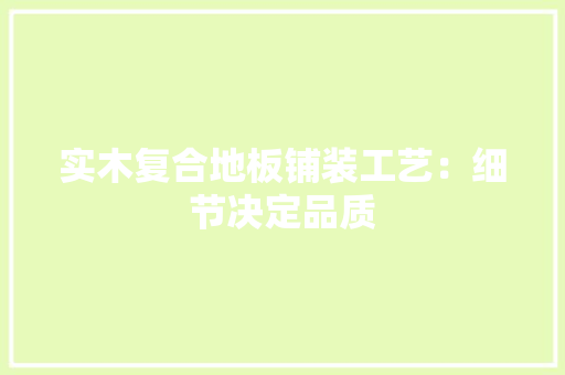 实木复合地板铺装工艺：细节决定品质 现代风格装饰