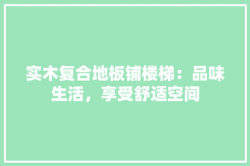 实木复合地板铺楼梯：品味生活，享受舒适空间 现代风格装饰