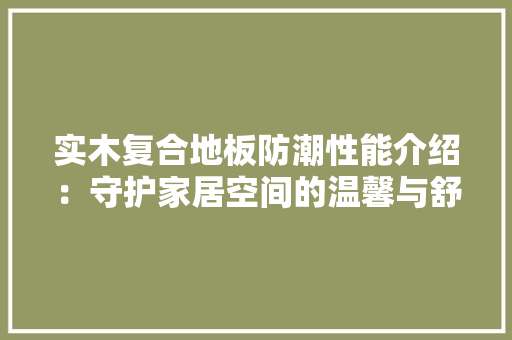 实木复合地板防潮性能介绍：守护家居空间的温馨与舒适 现代风格装饰
