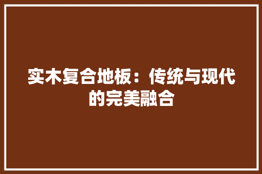 实木复合地板：传统与现代的完美融合