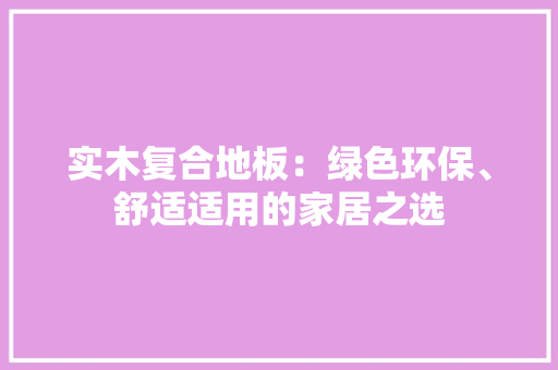 实木复合地板：绿色环保、舒适适用的家居之选 现代风格装饰