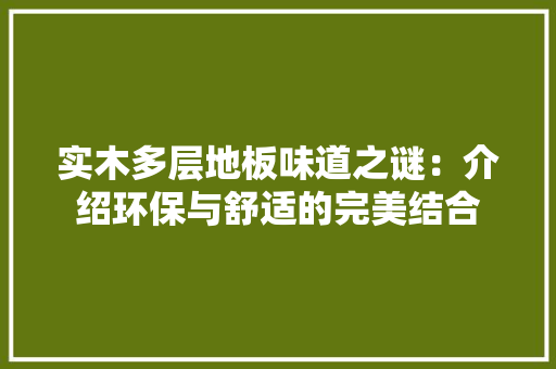 实木多层地板味道之谜：介绍环保与舒适的完美结合