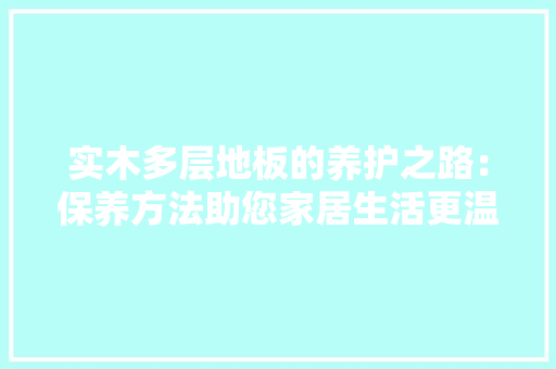 实木多层地板的养护之路：保养方法助您家居生活更温馨 现代风格装饰