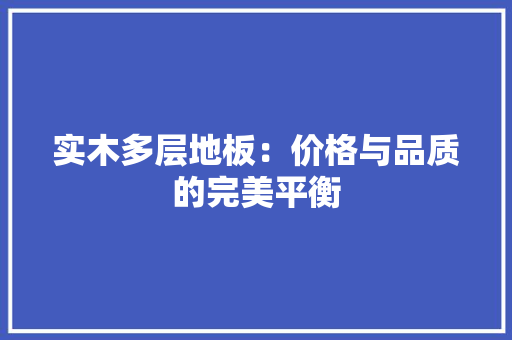 实木多层地板：价格与品质的完美平衡 现代风格装饰